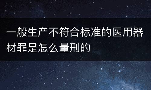 一般生产不符合标准的医用器材罪是怎么量刑的