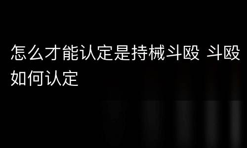 怎么才能认定是持械斗殴 斗殴如何认定