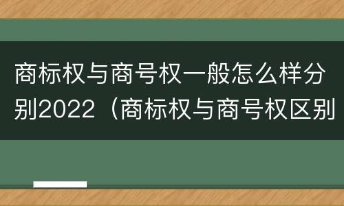 商标权与商号权一般怎么样分别2022（商标权与商号权区别）
