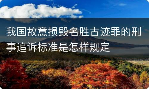 我国故意损毁名胜古迹罪的刑事追诉标准是怎样规定