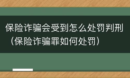 保险诈骗会受到怎么处罚判刑（保险诈骗罪如何处罚）