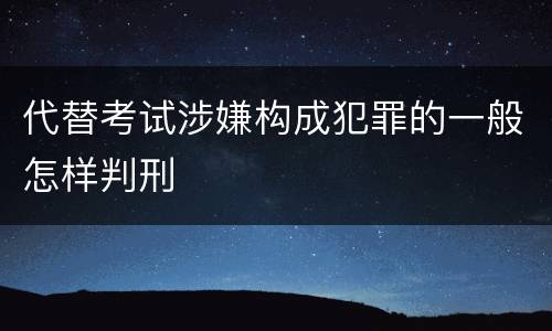 代替考试涉嫌构成犯罪的一般怎样判刑