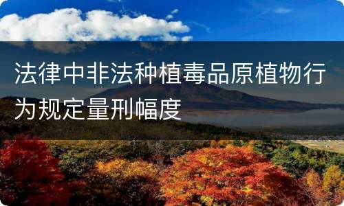 法律中非法种植毒品原植物行为规定量刑幅度