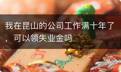 我在昆山的公司工作满十年了，可以领失业金吗