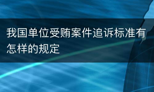 我国单位受贿案件追诉标准有怎样的规定