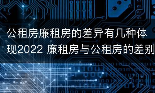 公租房廉租房的差异有几种体现2022 廉租房与公租房的差别
