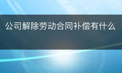 公司解除劳动合同补偿有什么