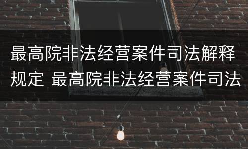 最高院非法经营案件司法解释规定 最高院非法经营案件司法解释规定解读
