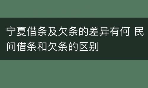 宁夏借条及欠条的差异有何 民间借条和欠条的区别