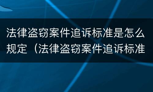 法律盗窃案件追诉标准是怎么规定（法律盗窃案件追诉标准是怎么规定的）