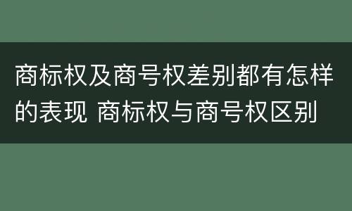 商标权及商号权差别都有怎样的表现 商标权与商号权区别