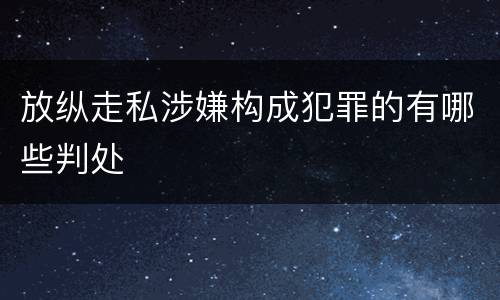 放纵走私涉嫌构成犯罪的有哪些判处