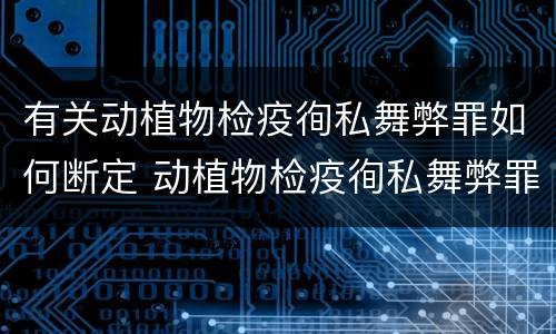有关动植物检疫徇私舞弊罪如何断定 动植物检疫徇私舞弊罪犯罪主体
