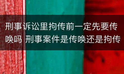 刑事诉讼里拘传前一定先要传唤吗 刑事案件是传唤还是拘传