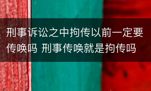 刑事诉讼之中拘传以前一定要传唤吗 刑事传唤就是拘传吗