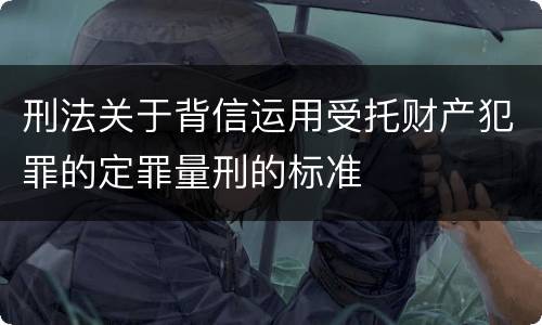 刑法关于背信运用受托财产犯罪的定罪量刑的标准