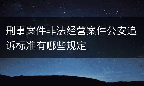 刑事案件非法经营案件公安追诉标准有哪些规定