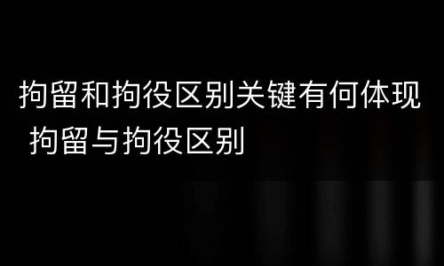 拘留和拘役区别关键有何体现 拘留与拘役区别