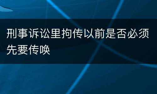 刑事诉讼里拘传以前是否必须先要传唤