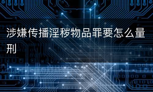 涉嫌传播淫秽物品罪要怎么量刑