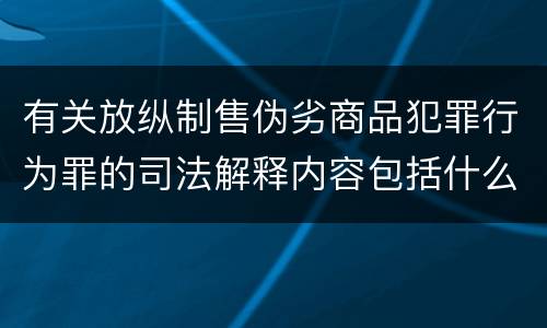 有关放纵制售伪劣商品犯罪行为罪的司法解释内容包括什么