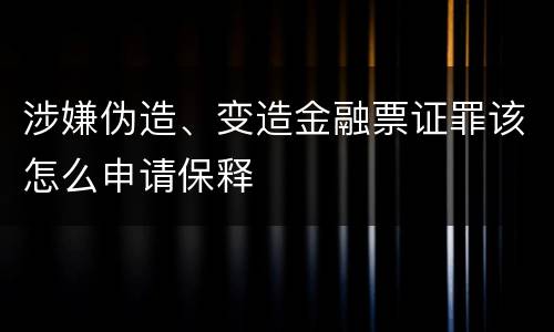 涉嫌伪造、变造金融票证罪该怎么申请保释