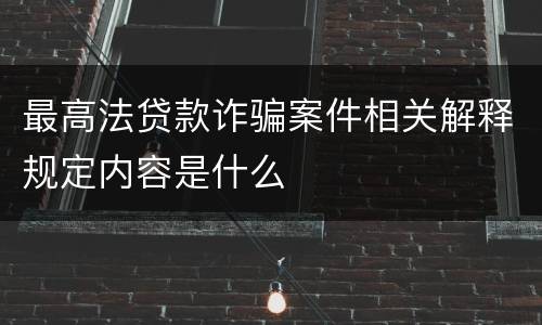 最高法贷款诈骗案件相关解释规定内容是什么