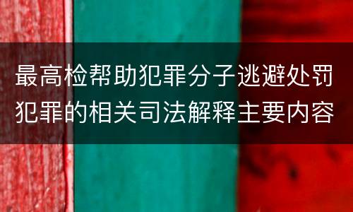 最高检帮助犯罪分子逃避处罚犯罪的相关司法解释主要内容