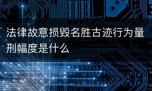 法律故意损毁名胜古迹行为量刑幅度是什么