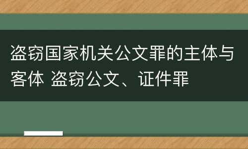 盗窃国家机关公文罪的主体与客体 盗窃公文、证件罪