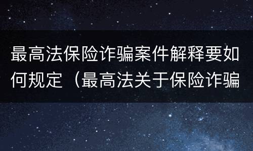 最高法保险诈骗案件解释要如何规定（最高法关于保险诈骗司法）