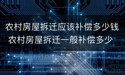 农村房屋拆迁应该补偿多少钱 农村房屋拆迁一般补偿多少