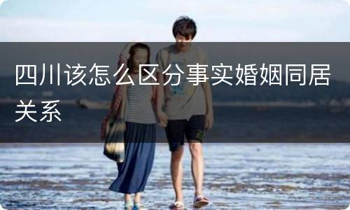 四川该怎么区分事实婚姻同居关系