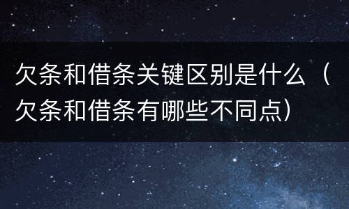 欠条和借条关键区别是什么（欠条和借条有哪些不同点）