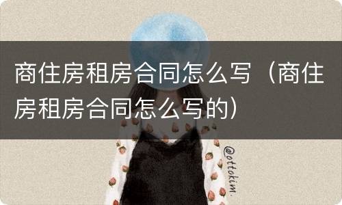商住房租房合同怎么写（商住房租房合同怎么写的）