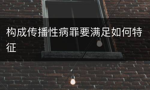构成传播性病罪要满足如何特征