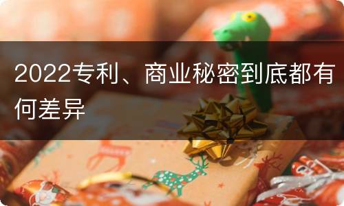 2022专利、商业秘密到底都有何差异