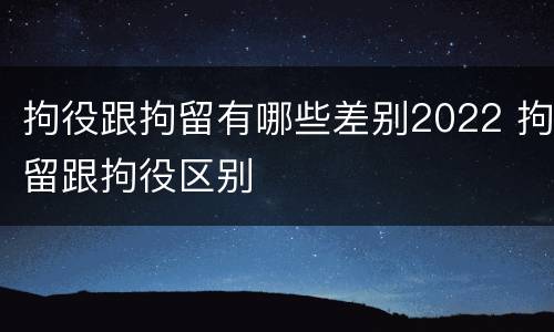 拘役跟拘留有哪些差别2022 拘留跟拘役区别