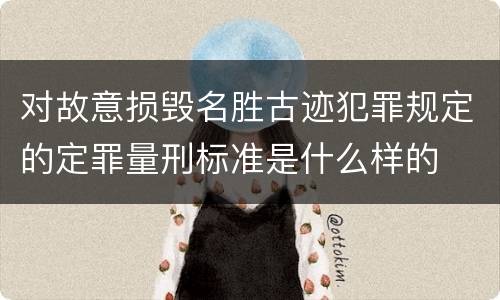 对故意损毁名胜古迹犯罪规定的定罪量刑标准是什么样的