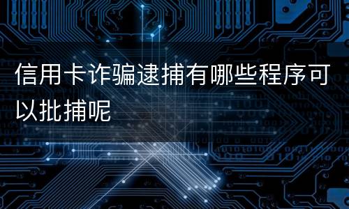 信用卡诈骗逮捕有哪些程序可以批捕呢