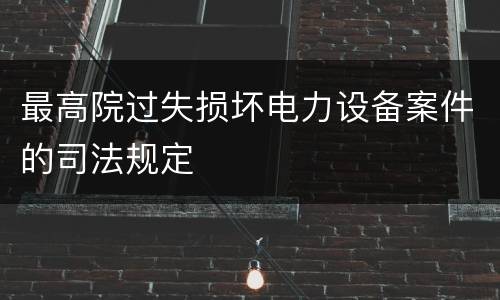 最高院过失损坏电力设备案件的司法规定
