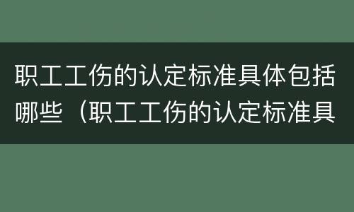 职工工伤的认定标准具体包括哪些（职工工伤的认定标准具体包括哪些方面）