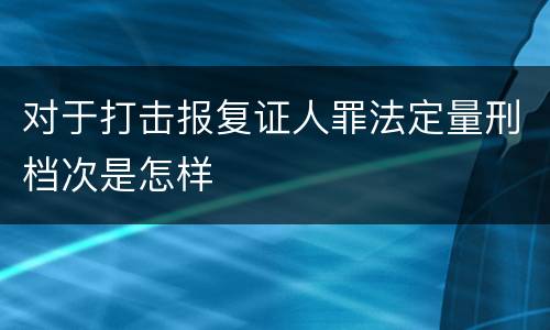 对于打击报复证人罪法定量刑档次是怎样