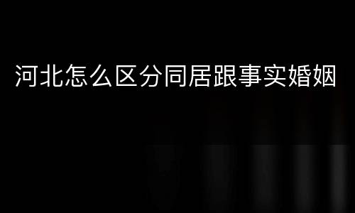 河北怎么区分同居跟事实婚姻