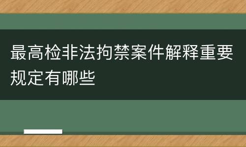 最高检非法拘禁案件解释重要规定有哪些