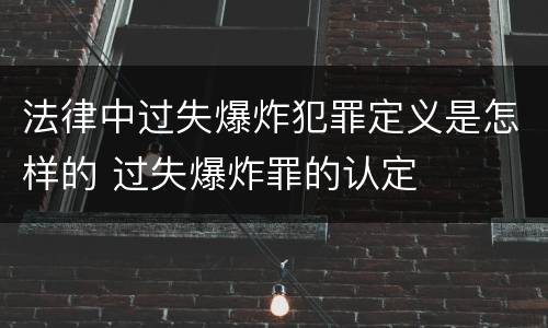 法律中过失爆炸犯罪定义是怎样的 过失爆炸罪的认定