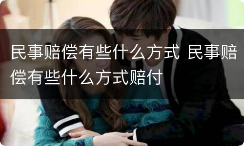 民事赔偿有些什么方式 民事赔偿有些什么方式赔付