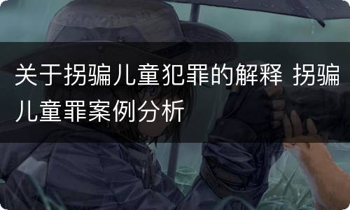 关于拐骗儿童犯罪的解释 拐骗儿童罪案例分析