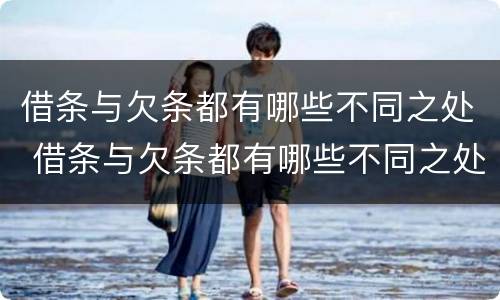 借条与欠条都有哪些不同之处 借条与欠条都有哪些不同之处呢