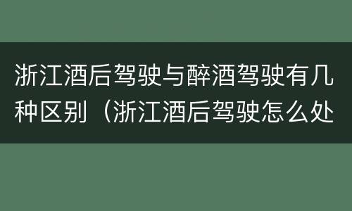 浙江酒后驾驶与醉酒驾驶有几种区别（浙江酒后驾驶怎么处罚2019）
